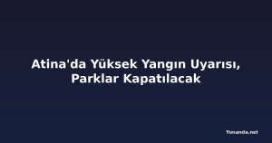 Atina'da Yüksek Yangın Uyarısı, Parklar Kapatılacak