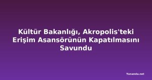 Kültür Bakanlığı, Akropolis'teki Erişim Asansörünün Kapatılmasını Savundu