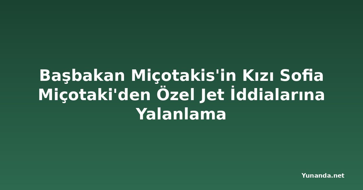 Başbakan Miçotakis'in Kızı Sofia Miçotaki'den Özel Jet İddialarına Yalanlama