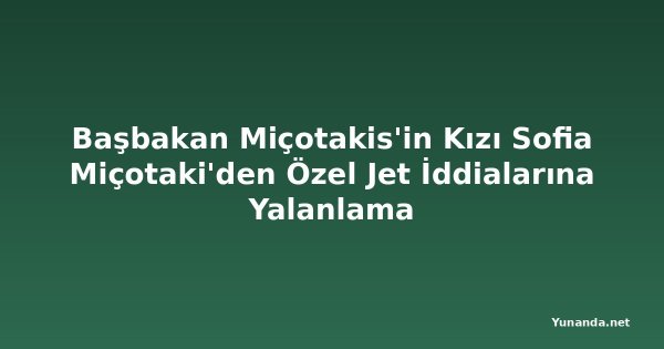 Başbakan Miçotakis'in Kızı Sofia Miçotaki'den Özel Jet İddialarına Yalanlama