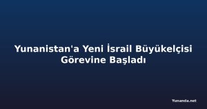 Yunanistan'a Yeni İsrail Büyükelçisi Görevine Başladı
