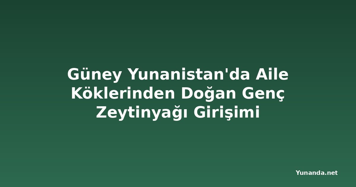 Güney Yunanistan'da Aile Köklerinden Doğan Genç Zeytinyağı Girişimi