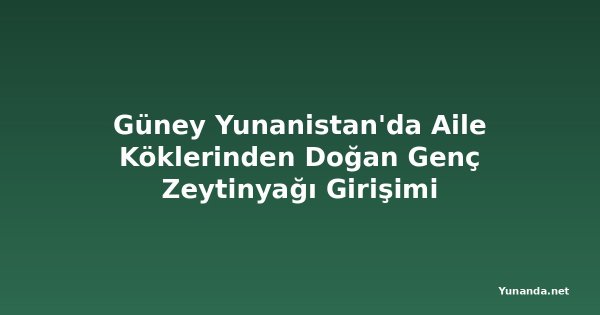 Güney Yunanistan'da Aile Köklerinden Doğan Genç Zeytinyağı Girişimi