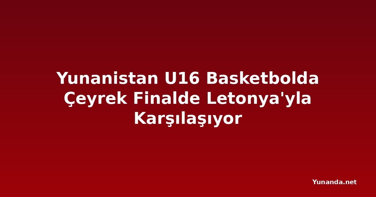 Yunanistan U16 Basketbolda Çeyrek Finalde Letonya'yla Karşılaşıyor