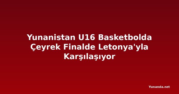 Yunanistan U16 Basketbolda Çeyrek Finalde Letonya'yla Karşılaşıyor