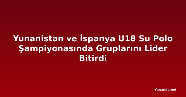 Yunanistan ve İspanya U18 Su Polo Şampiyonasında Gruplarını Lider Bitirdi