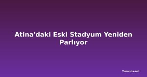 Atina'daki Eski Stadyum Yeniden Parlıyor