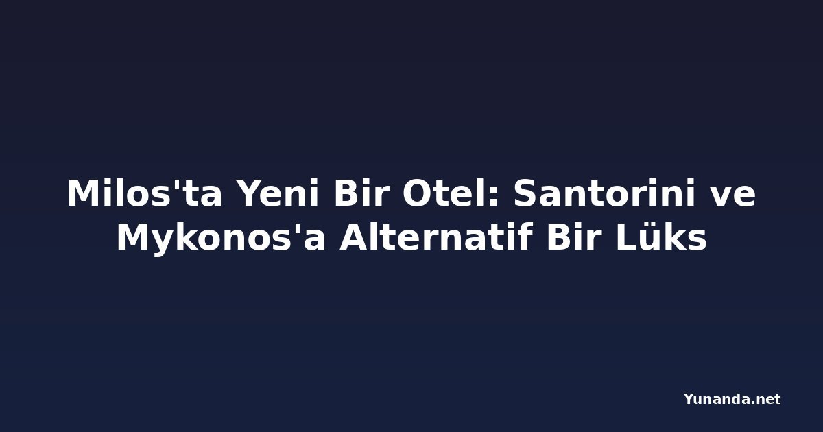 Milos'ta Yeni Bir Otel: Santorini ve Mykonos'a Alternatif Bir Lüks
