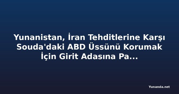 Yunanistan, İran Tehditlerine Karşı Souda'daki ABD Üssünü Korumak İçin Girit Adasına Patriot Füze Sistemini Yerleştirdi