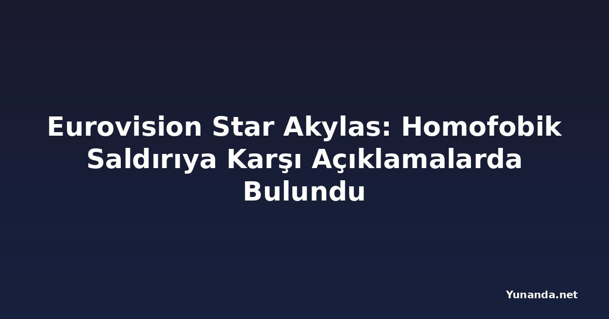 Eurovision Star Akylas: Homofobik Saldırıya Karşı Açıklamalarda Bulundu