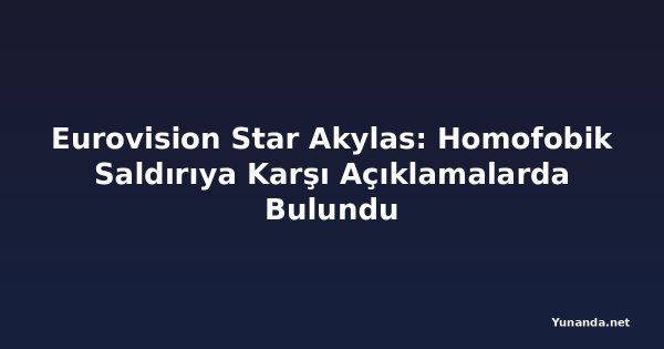 Eurovision Star Akylas: Homofobik Saldırıya Karşı Açıklamalarda Bulundu