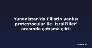 Yunanistan'da Filistin yanlısı protestocular ile 'İsrail'liler' arasında çatışma çıktı