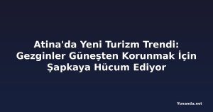 Atina'da Yeni Turizm Trendi: Gezginler Güneşten Korunmak İçin Şapkaya Hücum Ediyor