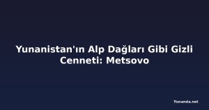 Yunanistan'ın Alp Dağları Gibi Gizli Cenneti: Metsovo