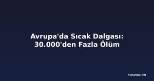 Avrupa'da Sıcak Dalgası: 30.000'den Fazla Ölüm
