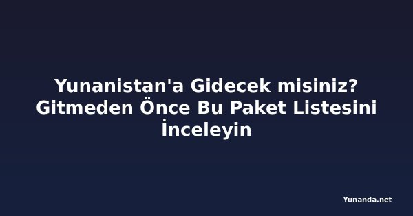 Yunanistan'a Gidecek misiniz? Gitmeden Önce Bu Paket Listesini İnceleyin