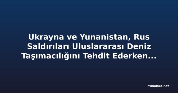 Ukrayna ve Yunanistan, Rus Saldırıları Uluslararası Deniz Taşımacılığını Tehdit Ederken Karadeniz Güvenliğini Görüşüyor
