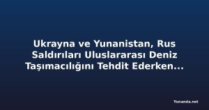 Ukrayna ve Yunanistan, Rus Saldırıları Uluslararası Deniz Taşımacılığını Tehdit Ederken Karadeniz Güvenliğini Görüşüyor