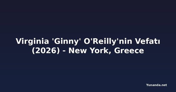 Virginia 'Ginny' O'Reilly'nin Vefatı (2026) - New York, Greece
