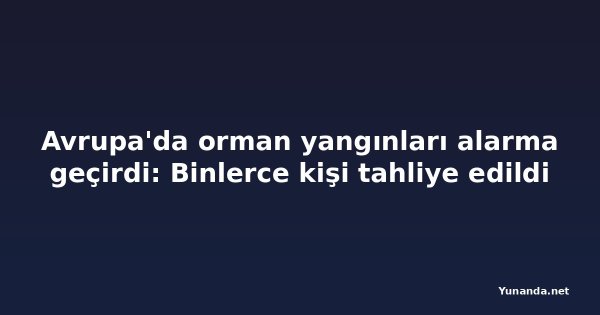 Avrupa'da orman yangınları alarma geçirdi: Binlerce kişi tahliye edildi