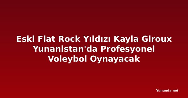Eski Flat Rock Yıldızı Kayla Giroux Yunanistan'da Profesyonel Voleybol Oynayacak