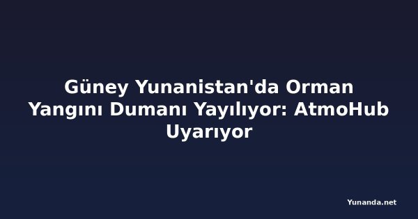 Güney Yunanistan'da Orman Yangını Dumanı Yayılıyor: AtmoHub Uyarıyor
