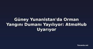 Güney Yunanistan'da Orman Yangını Dumanı Yayılıyor: AtmoHub Uyarıyor