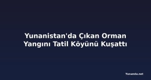 Yunanistan'da Çıkan Orman Yangını Tatil Köyünü Kuşattı