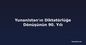Yunanistan'ın Diktatörlüğe Dönüşünün 90. Yılı