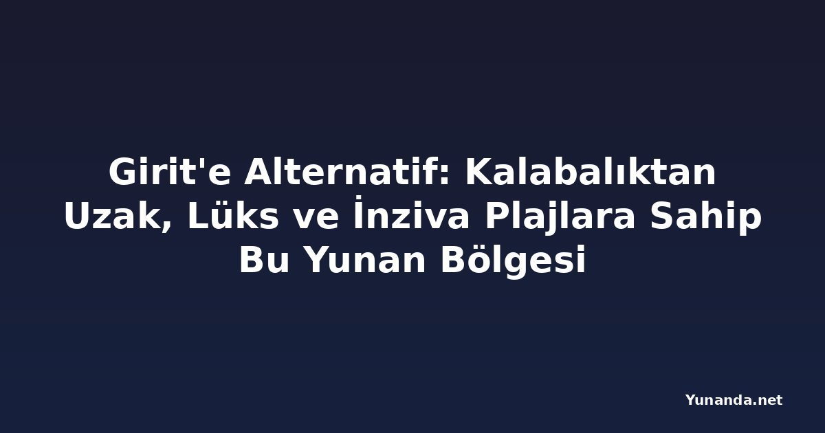 Girit'e Alternatif: Kalabalıktan Uzak, Lüks ve İnziva Plajlara Sahip Bu Yunan Bölgesi