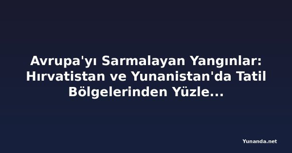 Avrupa'yı Sarmalayan Yangınlar: Hırvatistan ve Yunanistan'da Tatil Bölgelerinden Yüzlerce Kişi Tahliye Edildi