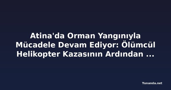 Atina'da Orman Yangınıyla Mücadele Devam Ediyor: Ölümcül Helikopter Kazasının Ardından Yeni Tahliyeler