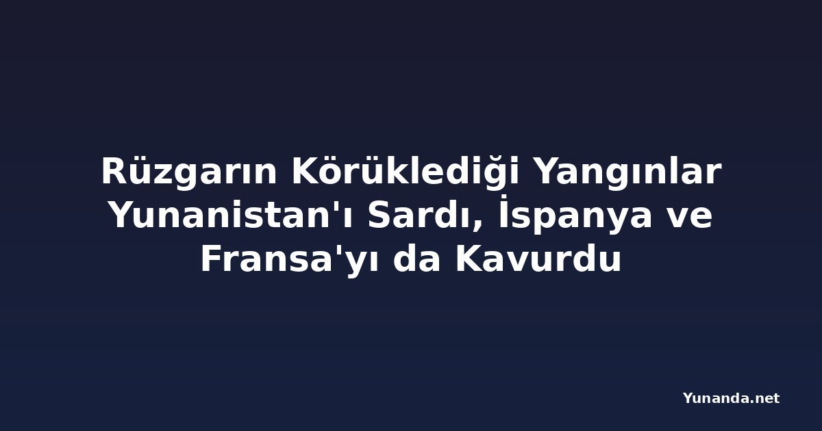 Rüzgarın Körüklediği Yangınlar Yunanistan'ı Sardı, İspanya ve Fransa'yı da Kavurdu