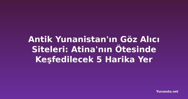 Antik Yunanistan'ın Göz Alıcı Siteleri: Atina'nın Ötesinde Keşfedilecek 5 Harika Yer