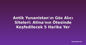 Antik Yunanistan'ın Göz Alıcı Siteleri: Atina'nın Ötesinde Keşfedilecek 5 Harika Yer