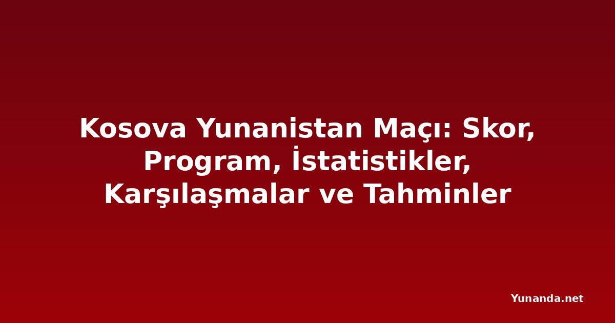 Kosova Yunanistan Maçı: Skor, Program, İstatistikler, Karşılaşmalar ve Tahminler