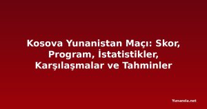 Kosova Yunanistan Maçı: Skor, Program, İstatistikler, Karşılaşmalar ve Tahminler