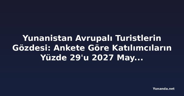 Yunanistan Avrupalı Turistlerin Gözdesi: Ankete Göre Katılımcıların Yüzde 29'u 2027 Mayıs'ına Kadar Seyahat Etmeyi Planlıyor