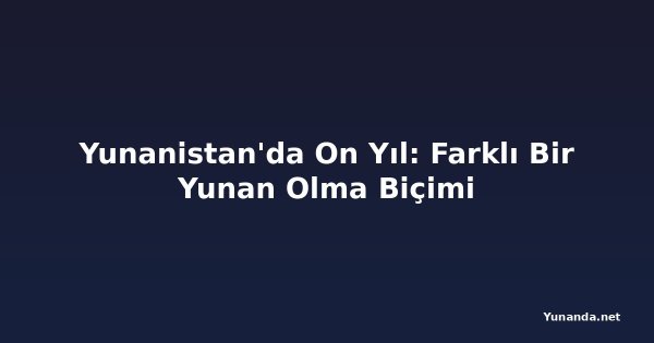 Yunanistan'da On Yıl: Farklı Bir Yunan Olma Biçimi