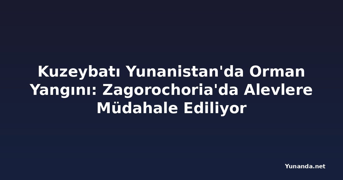 Kuzeybatı Yunanistan'da Orman Yangını: Zagorochoria'da Alevlere Müdahale Ediliyor