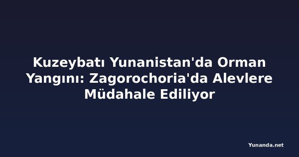 Kuzeybatı Yunanistan'da Orman Yangını: Zagorochoria'da Alevlere Müdahale Ediliyor