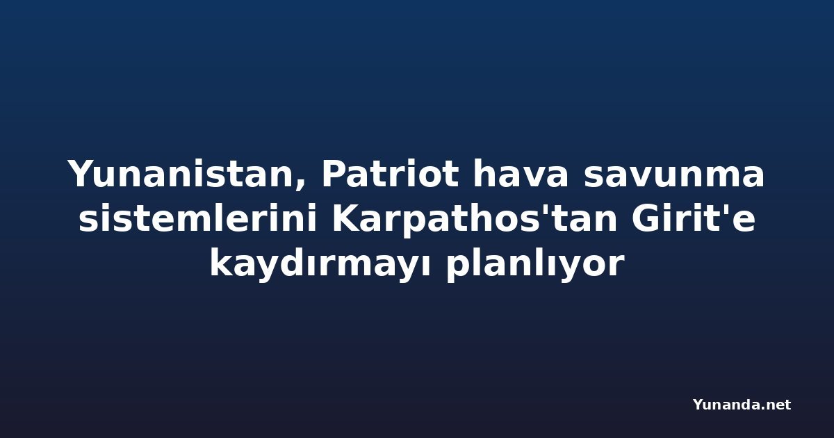 Yunanistan, Patriot hava savunma sistemlerini Karpathos'tan Girit'e kaydırmayı planlıyor