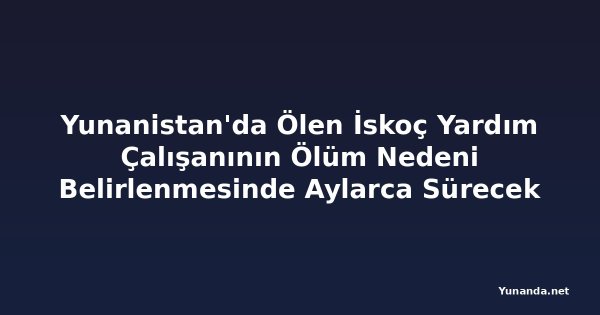 Yunanistan'da Ölen İskoç Yardım Çalışanının Ölüm Nedeni Belirlenmesinde Aylarca Sürecek