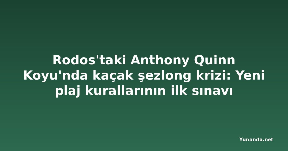 Rodos'taki Anthony Quinn Koyu'nda kaçak şezlong krizi: Yeni plaj kurallarının ilk sınavı