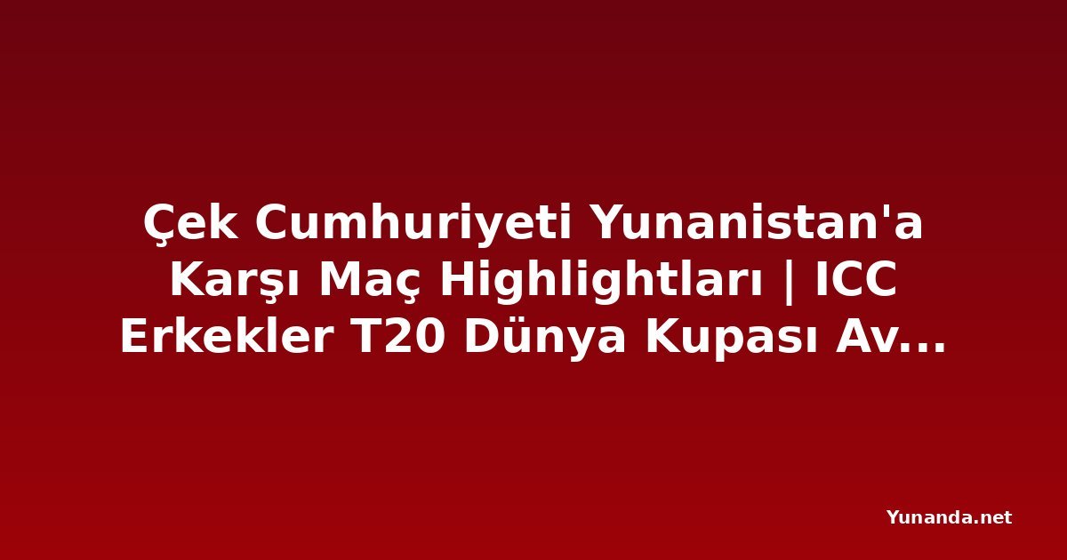 Çek Cumhuriyeti Yunanistan'a Karşı Maç Highlightları | ICC Erkekler T20 Dünya Kupası Avrupa Alt Bölgesel Elemeleri C 2026