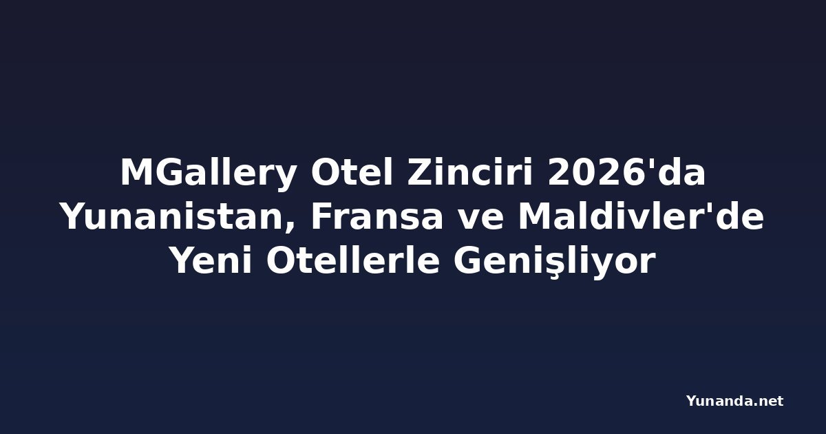 MGallery Otel Zinciri 2026'da Yunanistan, Fransa ve Maldivler'de Yeni Otellerle Genişliyor