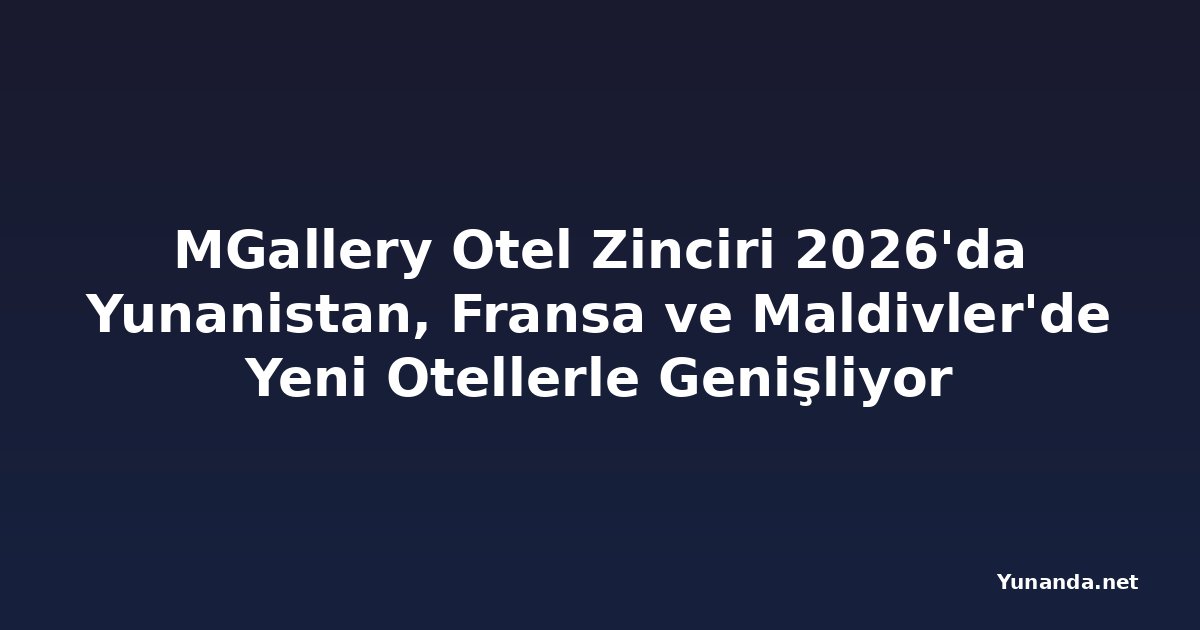 MGallery Otel Zinciri 2026'da Yunanistan, Fransa ve Maldivler'de Yeni Otellerle Genişliyor