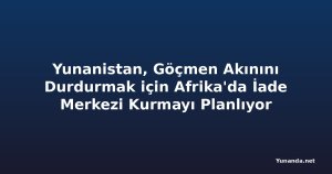 Yunanistan, Göçmen Akınını Durdurmak için Afrika'da İade Merkezi Kurmayı Planlıyor