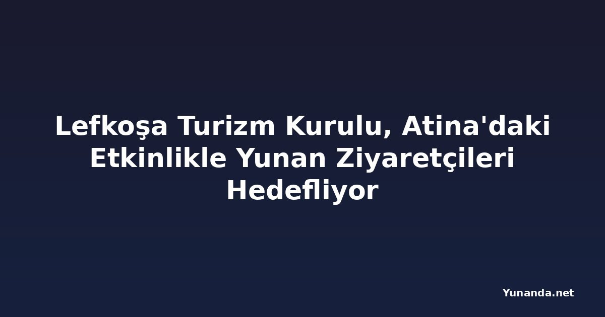 Lefkoşa Turizm Kurulu, Atina'daki Etkinlikle Yunan Ziyaretçileri Hedefliyor