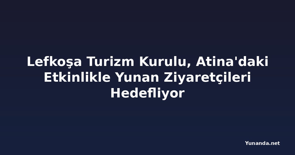 Lefkoşa Turizm Kurulu, Atina'daki Etkinlikle Yunan Ziyaretçileri Hedefliyor